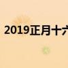 2019正月十六是幾月幾號(hào)(2019正月十六) 2019正月十六是幾月幾號(hào)(2019正月十六)
