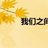 我們之間的回憶歌詞（我們歌詞）
