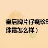 皇后牌片仔癀珍珠霜的功效和作用及價(jià)錢（皇后牌片仔癀珍珠霜怎么樣）