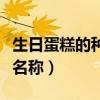 生日蛋糕的種類有哪些種類（生日蛋糕種類及名稱）