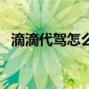 滴滴代駕怎么樣派單多（滴滴代駕怎么樣）