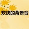 歡快的背景音樂等等等等（歡快的背景音樂）