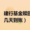 建行基金贖回幾個(gè)工作日到賬（建行基金贖回幾天到賬）