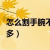怎么割手腕不痛還能流血（怎樣割手腕不疼血多）