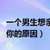 一個(gè)男生想親你的原因是什么（一個(gè)男生想親你的原因）
