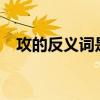 攻的反義詞是什么?(攻的反義詞是什么) 攻的反義詞是什么?(攻的反義詞是什么)