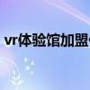 vr體驗(yàn)館加盟代理（vr體驗(yàn)店加盟要多少錢）