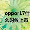 oppor17什么時候上市的手機(jī)（oppor17什么時候上市）