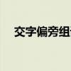 交字偏旁組詞組新字（交字加偏旁組詞）