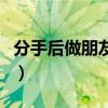 分手后做朋友的人是什么心態(tài)（分手后做朋友）