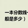 一本分?jǐn)?shù)線一般是多少2021（一本分?jǐn)?shù)線一般是多少）