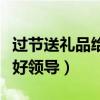 過節(jié)送禮品給領(lǐng)導(dǎo)送什么好（過節(jié)送禮送什么好領(lǐng)導(dǎo)）