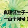 真理誕生于一百個(gè)問(wèn)號(hào)之后原文（真理誕生于一百個(gè)問(wèn)號(hào)）