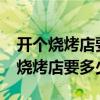 開個燒烤店要多少錢?投資費(fèi)用一覽表（開個燒烤店要多少錢）