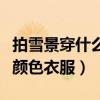 拍雪景穿什么顏色衣服比較好（拍雪景穿什么顏色衣服）