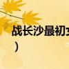 戰(zhàn)長沙最初女主是誰?(戰(zhàn)長沙原定女主是誰) 戰(zhàn)長沙最初女主是誰?(戰(zhàn)長沙原定女主是誰)