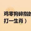 雞零狗碎指的是什么生肖正確答案（雞零狗碎打一生肖）