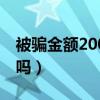 被騙金額200如何解決（被騙200元報警有用嗎）