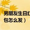 男朋友生日紅包怎么發(fā)祝福語（男朋友生日紅包怎么發(fā)）