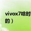 vivox7啥時候出來的（vivox7什么時候上市的）