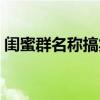 閨蜜群名稱搞笑奇葩三人（閨蜜群名稱搞笑）