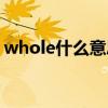 whole什么意思翻譯中文（whole什么意思）
