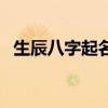 生辰八字起名網名（生辰八字免費起名網）