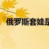 俄羅斯套娃是什么意思（套娃是什么意思）