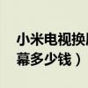 小米電視換屏幕多少錢65寸（小米電視換屏幕多少錢）