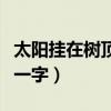 太陽掛在樹頂上打一字謎（太陽掛在樹頂上打一字）