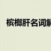 檳榔肝名詞解釋專升本（檳榔肝名詞解釋）