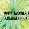 快手科技創(chuàng)始人程一笑：過去一年在快手獲得收入的創(chuàng)作者人數(shù)超過2300萬