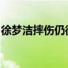 徐夢潔摔傷仍微笑沖刺：正能量滿滿感動網(wǎng)友