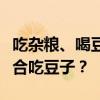 吃雜糧、喝豆沙把血壓血脂降下來了？誰不適合吃豆子？