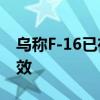 烏稱F-16已在前線投入使用 加強(qiáng)防空體系見效