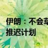 伊朗：不會(huì)草率對(duì)以色列采取報(bào)復(fù)行動(dòng)，預(yù)計(jì)推遲計(jì)劃