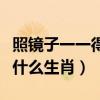 照鏡子一一得意忘形是什么生肖（得意忘形是什么生肖）
