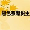 黑色系期貨主力合約漲幅擴(kuò)大，焦煤漲超4%