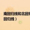 南回歸線和北回歸線是什么意思有什么作用（南回歸線和北回歸線）