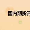 國(guó)內(nèi)期貨開盤漲跌不一 工業(yè)硅漲超2%