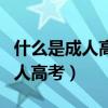 什么是成人高考?成人高考怎么樣?（什么是成人高考）