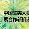 中國駐美大使謝鋒：中國將以更高質(zhì)量發(fā)展拓展合作新機(jī)遇