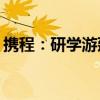 攜程：研學(xué)游延續(xù)火爆態(tài)勢(shì)訂單量暴增175%