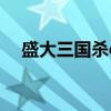 盛大三國殺ol官網(wǎng)（盛大三國殺online）
