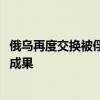 俄烏再度交換被俘人員 雙方各向?qū)Ψ揭平?15人 阿聯(lián)酋斡旋成果