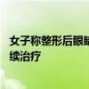 女子稱整形后眼睛不能完全閉合 醫(yī)美機(jī)構(gòu)承諾退款并承擔(dān)后續(xù)治療