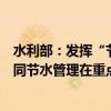 水利部：發(fā)揮“節(jié)水貸”等綠色金融作用，以點帶面推動合同節(jié)水管理在重點領域廣泛實施