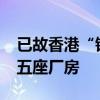 已故香港“鋪王”鄧成波家族9.5億港元放售五座廠房