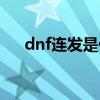 dnf連發(fā)是什么意思（dnf連發(fā)是什么）