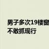 男子多次19樓窗外偷窺洗澡被抓 業(yè)主選擇報警：怕他跳樓不敢抓現(xiàn)行